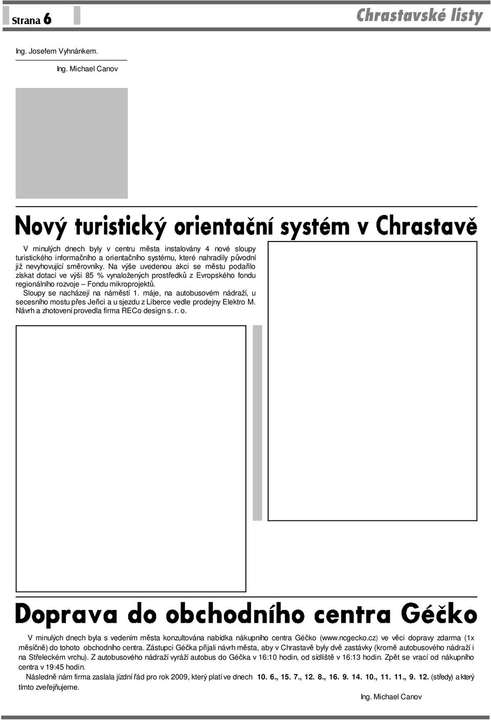 máje, na autobusovém nádraží, u secesního mostu přes Jeřici a u sjezdu z Liberce vedle prodejny Elektro M. Návrh a zhotovení provedla firma RECo design s. r. o.