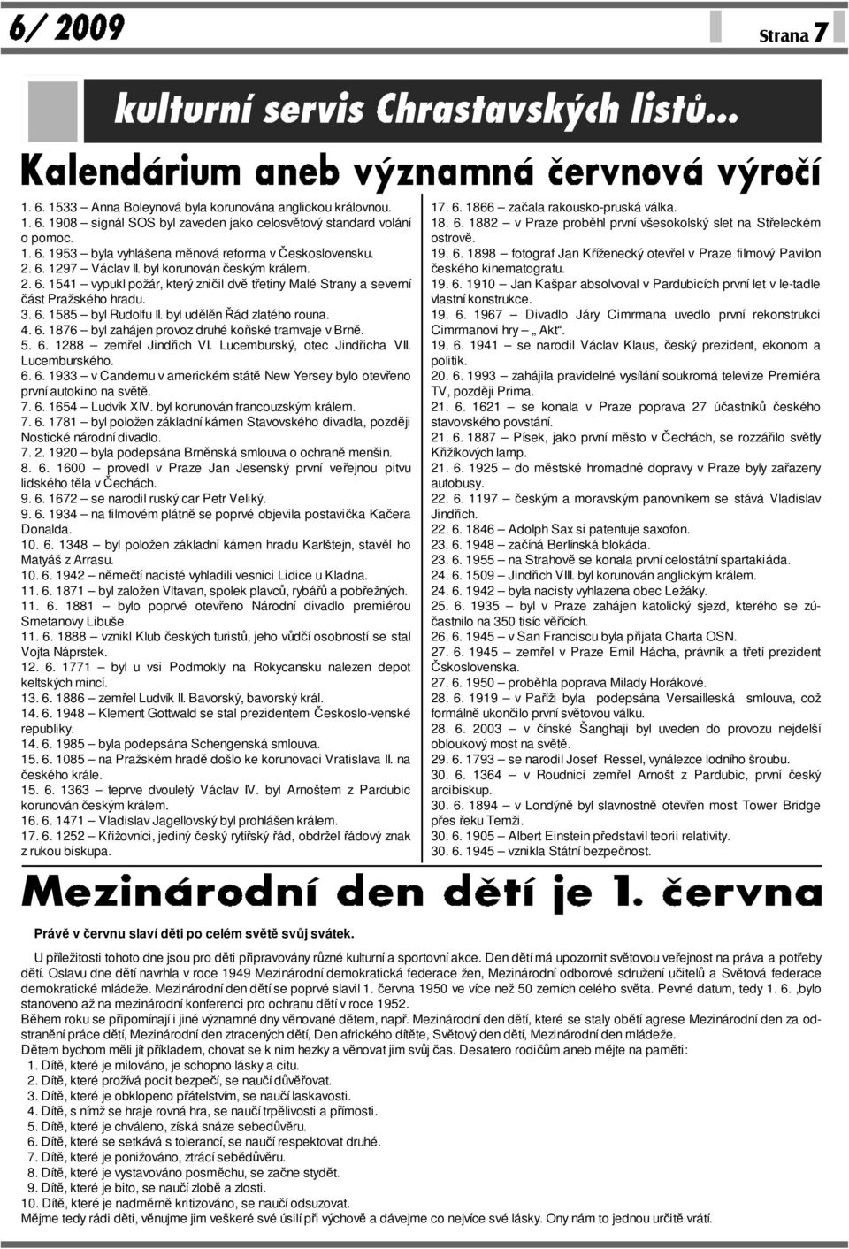 byl udělěn Řád zlatého rouna. 4. 6. 1876 byl zahájen provoz druhé koňské tramvaje v Brně. 5. 6. 1288 zemřel Jindřich VI. Lucemburský, otec Jindřicha VII. Lucemburského. 6. 6. 1933 v Candemu v americkém státě New Yersey bylo otevřeno první autokino na světě.