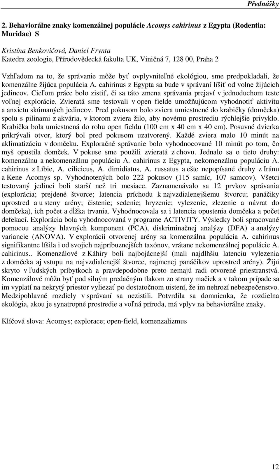 Vzhľadom na to, že správanie môže byť ovplyvniteľné ekológiou, sme predpokladali, že komenzálne žijúca populácia A. cahirinus z Egypta sa bude v správaní líšiť od volne žijúcich jedincov.