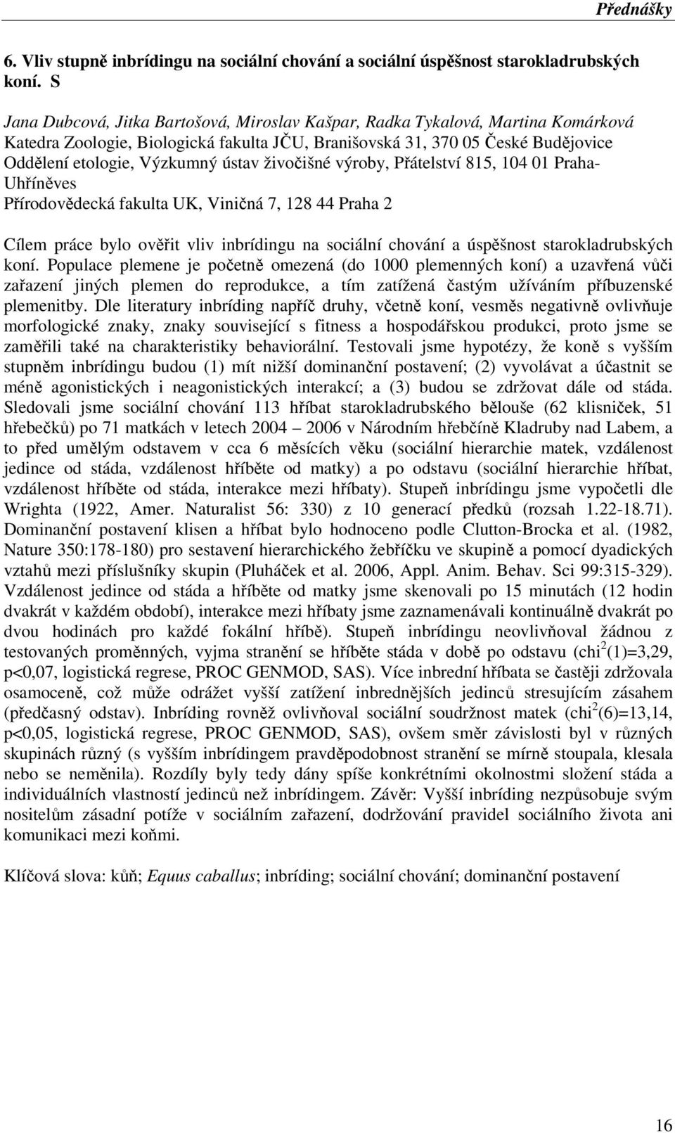 živočišné výroby, Přátelství 815, 104 01 Praha- Uhříněves Přírodovědecká fakulta UK, Viničná 7, 128 44 Praha 2 Cílem práce bylo ověřit vliv inbrídingu na sociální chování a úspěšnost