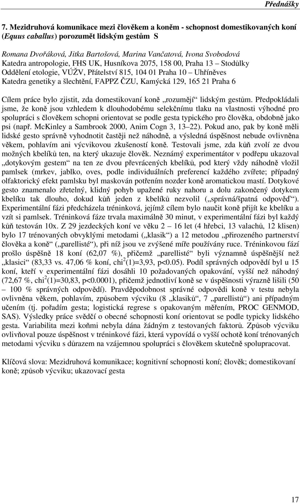 antropologie, FHS UK, Husníkova 2075, 158 00, Praha 13 Stodůlky Oddělení etologie, VÚŽV, Přátelství 815, 104 01 Praha 10 Uhříněves Katedra genetiky a šlechtění, FAPPZ ČZU, Kamýcká 129, 165 21 Praha 6