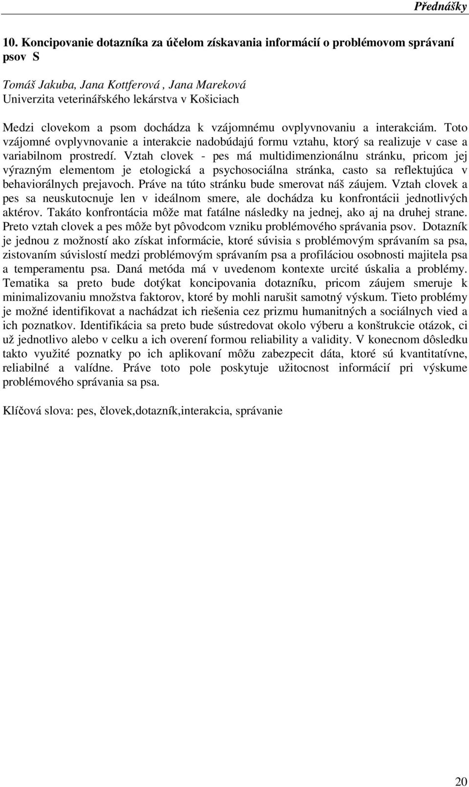 dochádza k vzájomnému ovplyvnovaniu a interakciám. Toto vzájomné ovplyvnovanie a interakcie nadobúdajú formu vztahu, ktorý sa realizuje v case a variabilnom prostredí.