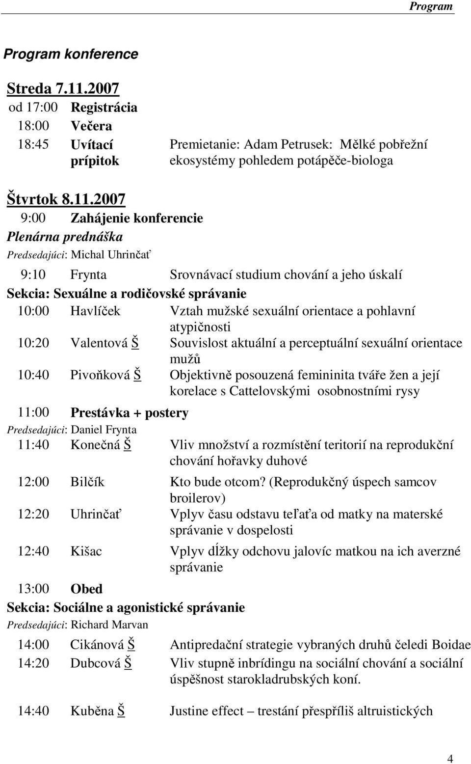 2007 9:00 Zahájenie konferencie Plenárna prednáška Predsedajúci: Michal Uhrinčať 9:10 Frynta Srovnávací studium chování a jeho úskalí Sekcia: Sexuálne a rodičovské správanie 10:00 Havlíček Vztah