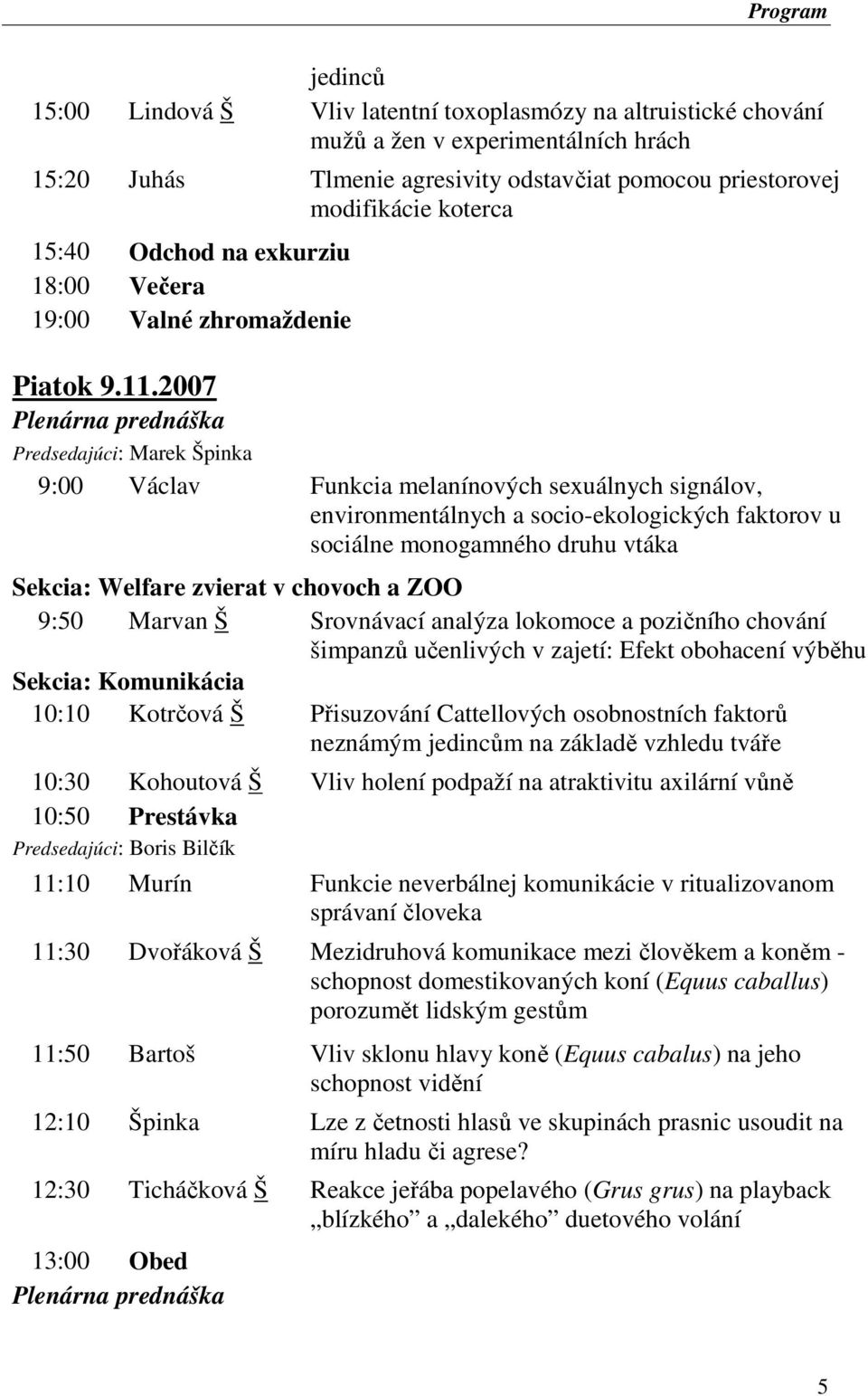 2007 Plenárna prednáška Predsedajúci: Marek Špinka 9:00 Václav Funkcia melanínových sexuálnych signálov, environmentálnych a socio-ekologických faktorov u sociálne monogamného druhu vtáka Sekcia: