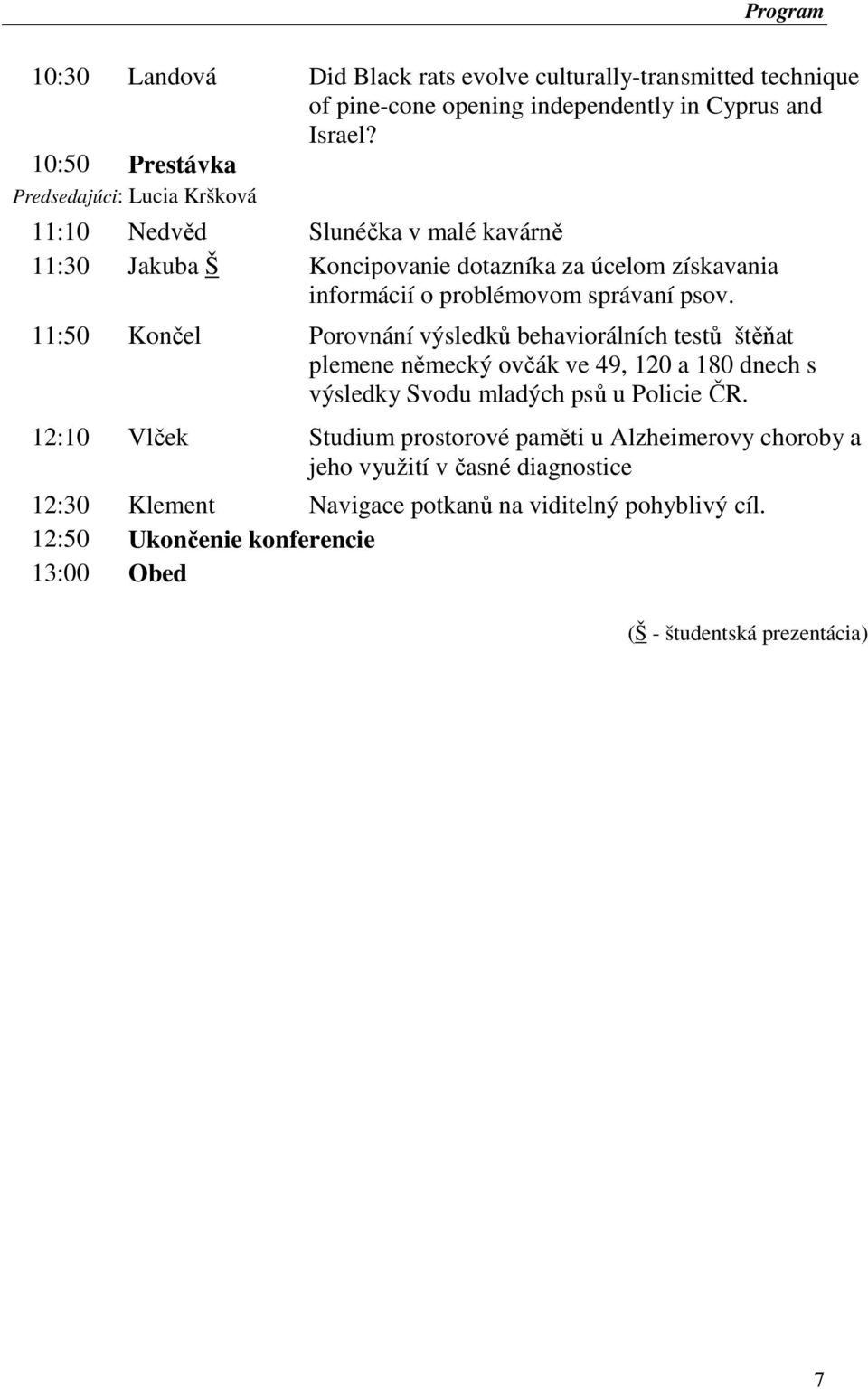 správaní psov. 11:50 Končel Porovnání výsledků behaviorálních testů štěňat plemene německý ovčák ve 49, 120 a 180 dnech s výsledky Svodu mladých psů u Policie ČR.