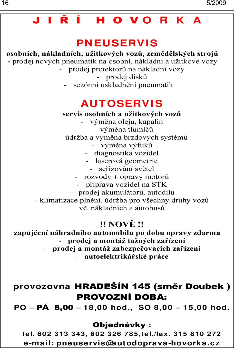 diagnostika vozidel - laserová geometrie - seřizování světel - rozvody + opravy motorů - příprava vozidel na STK - prodej akumulátorů, autodílů - klimatizace plnění, údrţba pro všechny druhy vozů vč.