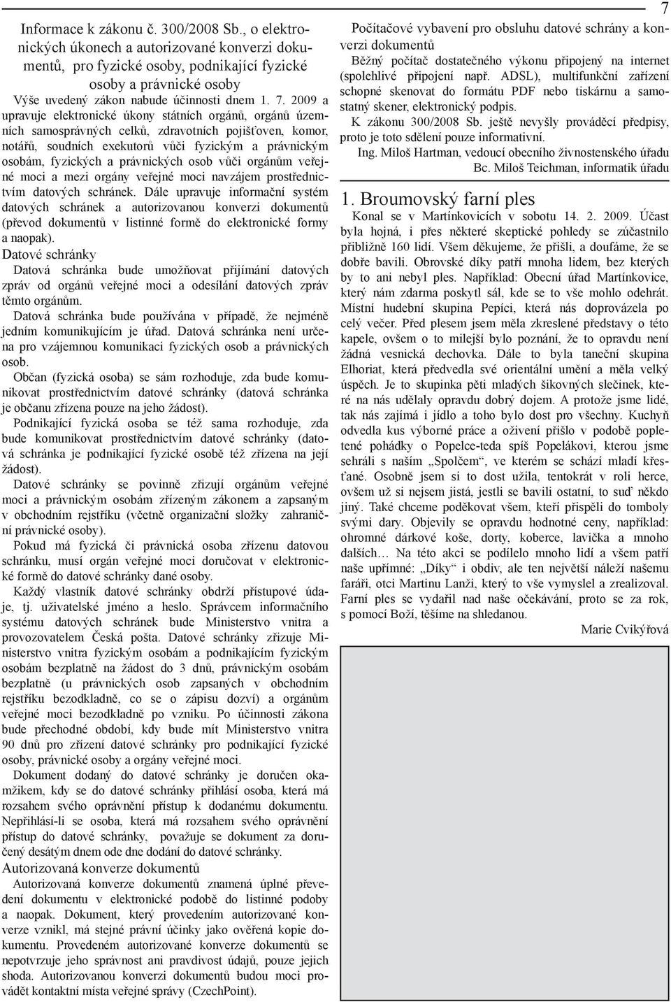 2009 a upravuje elektronické úkony státních orgánů, orgánů územních samosprávných celků, zdravotních pojišťoven, komor, notářů, soudních exekutorů vůči fyzickým a právnickým osobám, fyzických a