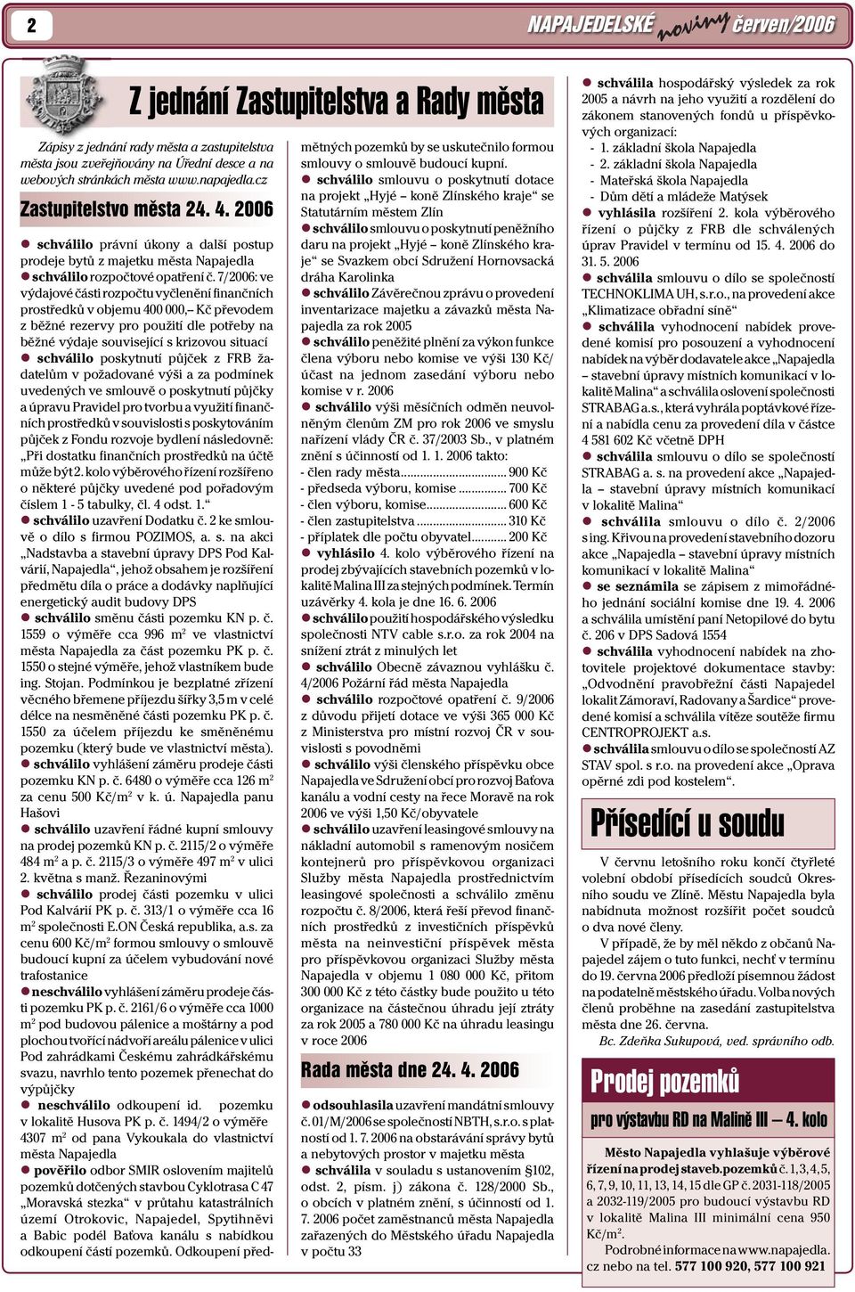 7/2006: ve výdajové části rozpočtu vyčlenění finančních prostředků v objemu 400 000,-- Kč převodem z běžné rezervy pro použití dle potřeby na běžné výdaje související s krizovou situací schválilo