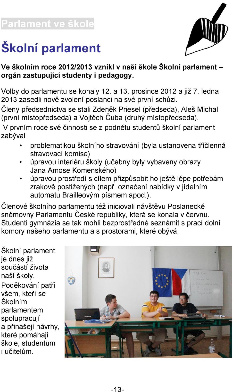 V prvním roce své činnosti se z podnětu studentů školní parlament zabýval problematikou školního stravování (byla ustanovena tříčlenná stravovací komise) úpravou interiéru školy (učebny byly vybaveny