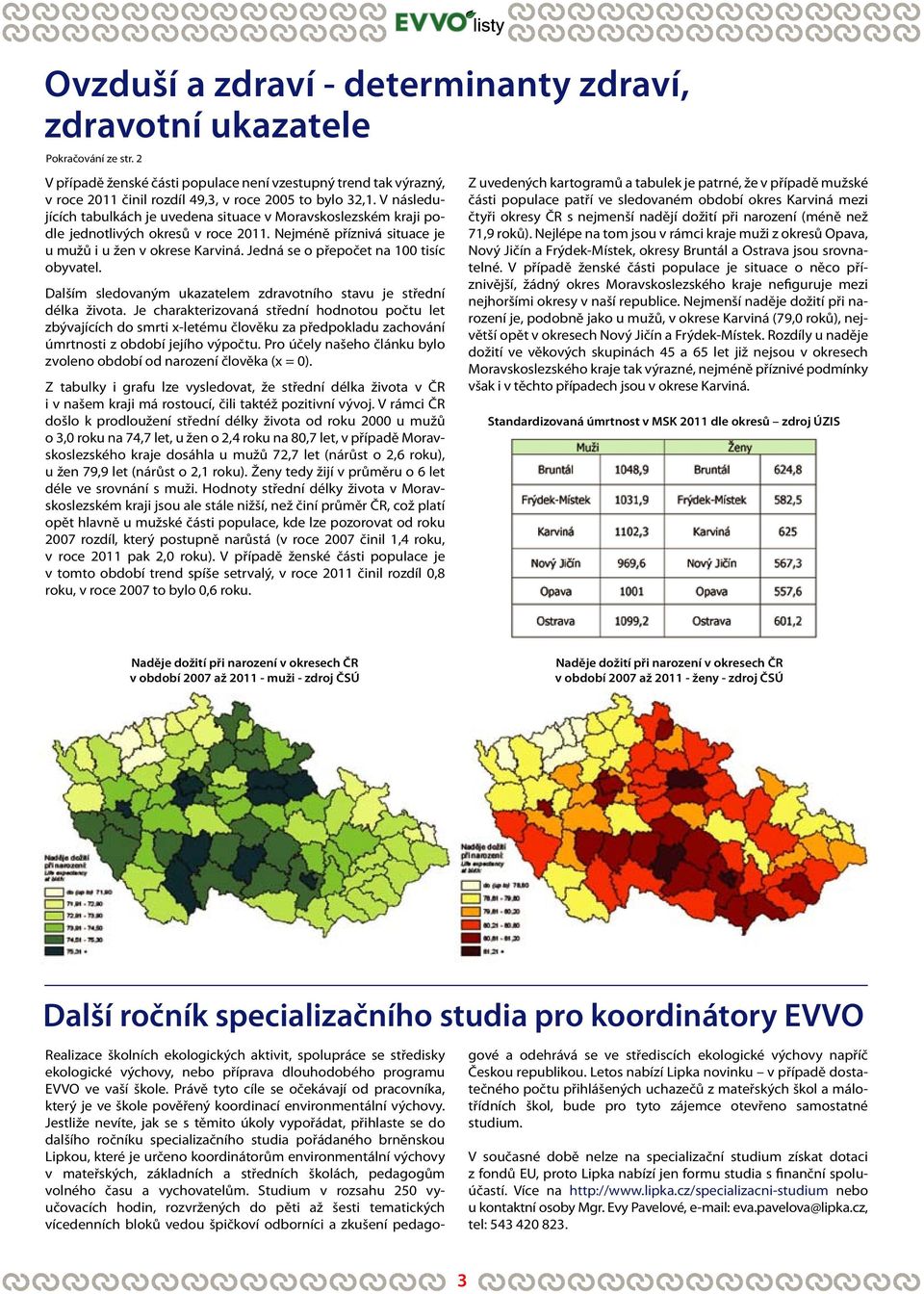 V následujících tabulkách je uvedena situace v Moravskoslezském kraji podle jednotlivých okresů v roce 2011. Nejméně příznivá situace je u mužů i u žen v okrese Karviná.