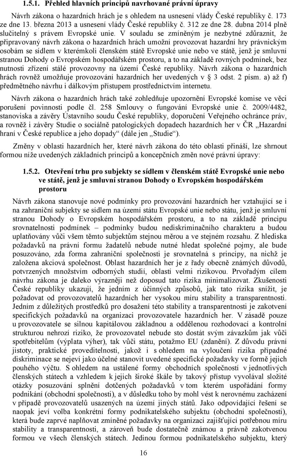 V souladu se zmíněným je nezbytné zdůraznit, že připravovaný návrh zákona o hazardních hrách umožní provozovat hazardní hry právnickým osobám se sídlem v kterémkoli členském státě Evropské unie nebo