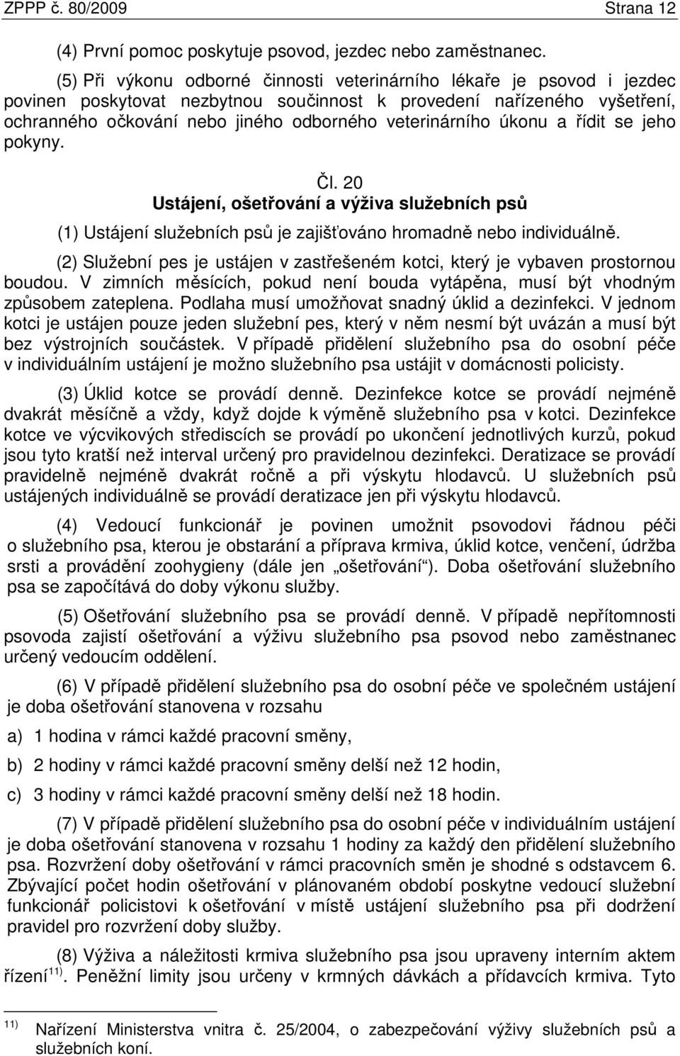 veterinárního úkonu a řídit se jeho pokyny. Čl. 20 Ustájení, ošetřování a výživa služebních psů (1) Ustájení služebních psů je zajišťováno hromadně nebo individuálně.