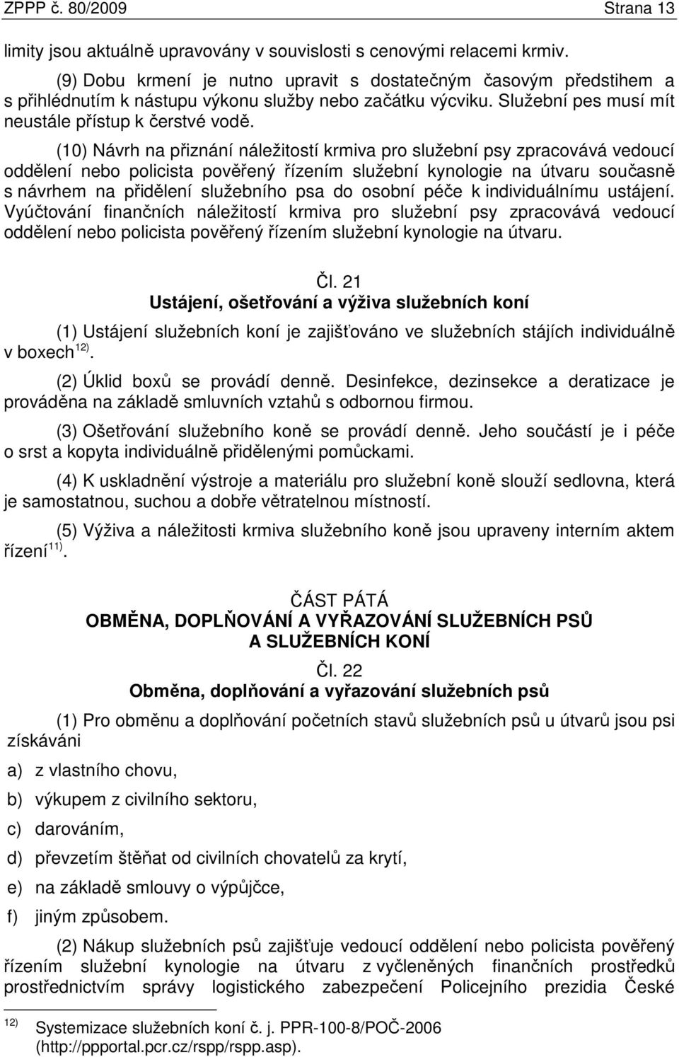 (10) Návrh na přiznání náležitostí krmiva pro služební psy zpracovává vedoucí oddělení nebo policista pověřený řízením služební kynologie na útvaru současně s návrhem na přidělení služebního psa do