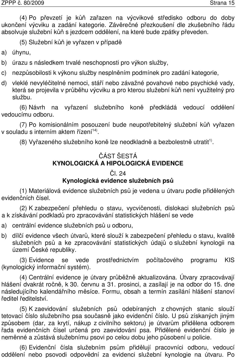 a) úhynu, (5) Služební kůň je vyřazen v případě b) úrazu s následkem trvalé neschopnosti pro výkon služby, c) nezpůsobilosti k výkonu služby nesplněním podmínek pro zadání kategorie, d) vleklé