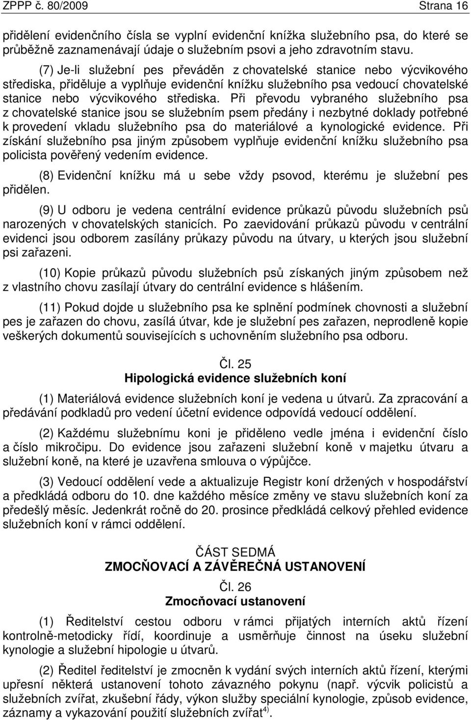 Při převodu vybraného služebního psa z chovatelské stanice jsou se služebním psem předány i nezbytné doklady potřebné k provedení vkladu služebního psa do materiálové a kynologické evidence.