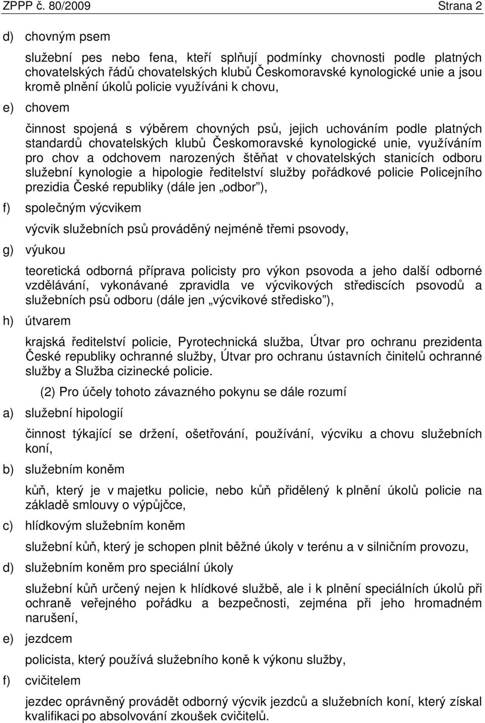 úkolů policie využíváni k chovu, e) chovem činnost spojená s výběrem chovných psů, jejich uchováním podle platných standardů chovatelských klubů Českomoravské kynologické unie, využíváním pro chov a