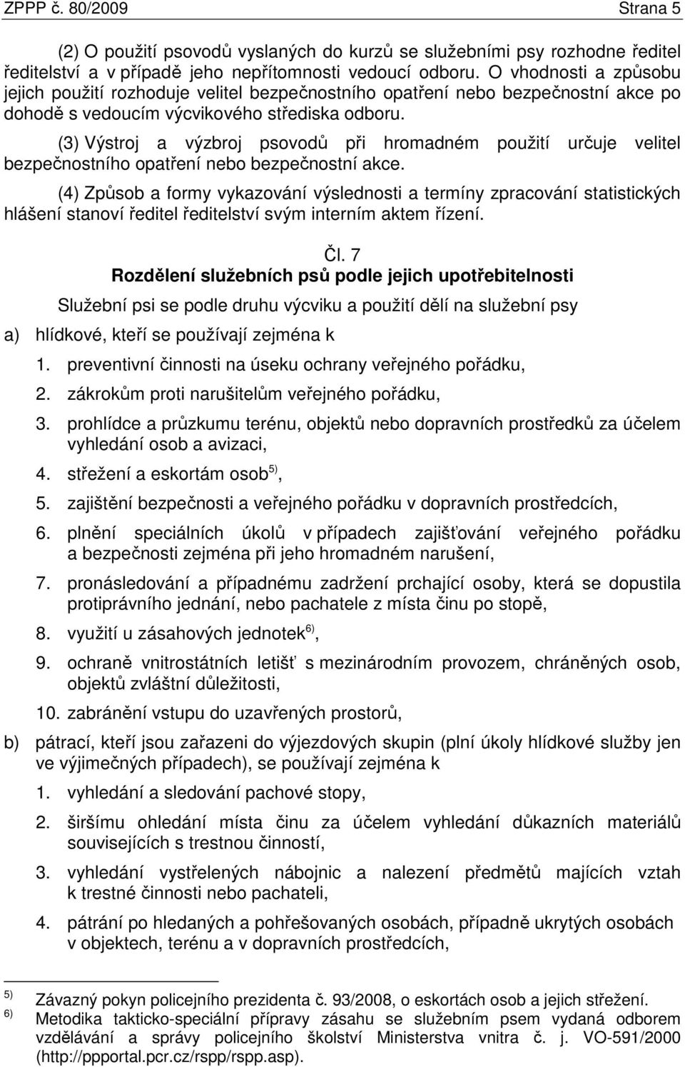 (3) Výstroj a výzbroj psovodů při hromadném použití určuje velitel bezpečnostního opatření nebo bezpečnostní akce.