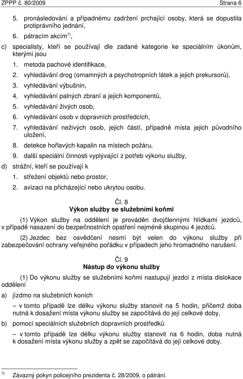 vyhledávání drog (omamných a psychotropních látek a jejich prekursorů), 3. vyhledávání výbušnin, 4. vyhledávání palných zbraní a jejich komponentů, 5. vyhledávání živých osob, 6.