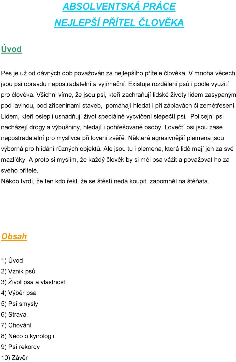 Všichni víme, že jsou psi, kteří zachraňují lidské životy lidem zasypaným pod lavinou, pod zříceninami staveb, pomáhají hledat i při záplavách či zemětřesení.