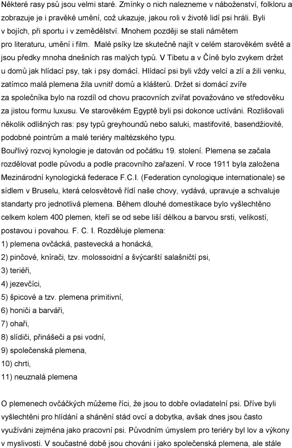 Malé psíky lze skutečně najít v celém starověkém světě a jsou předky mnoha dnešních ras malých typů. V Tibetu a v Číně bylo zvykem držet u domů jak hlídací psy, tak i psy domácí.