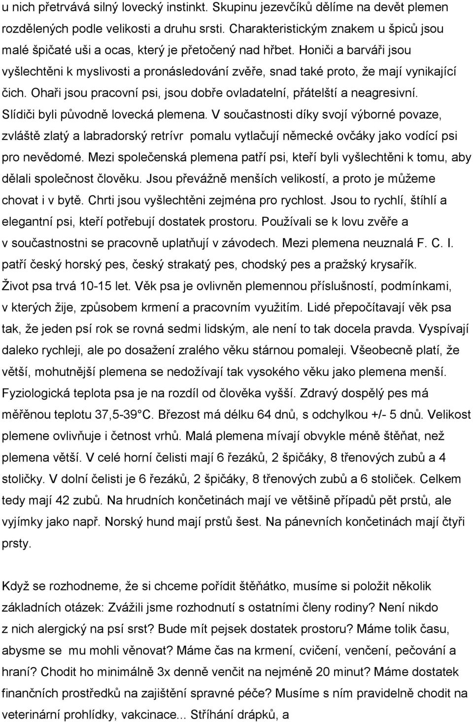 Honiči a barváři jsou vyšlechtěni k myslivosti a pronásledování zvěře, snad také proto, že mají vynikající čich. Ohaři jsou pracovní psi, jsou dobře ovladatelní, přátelští a neagresivní.