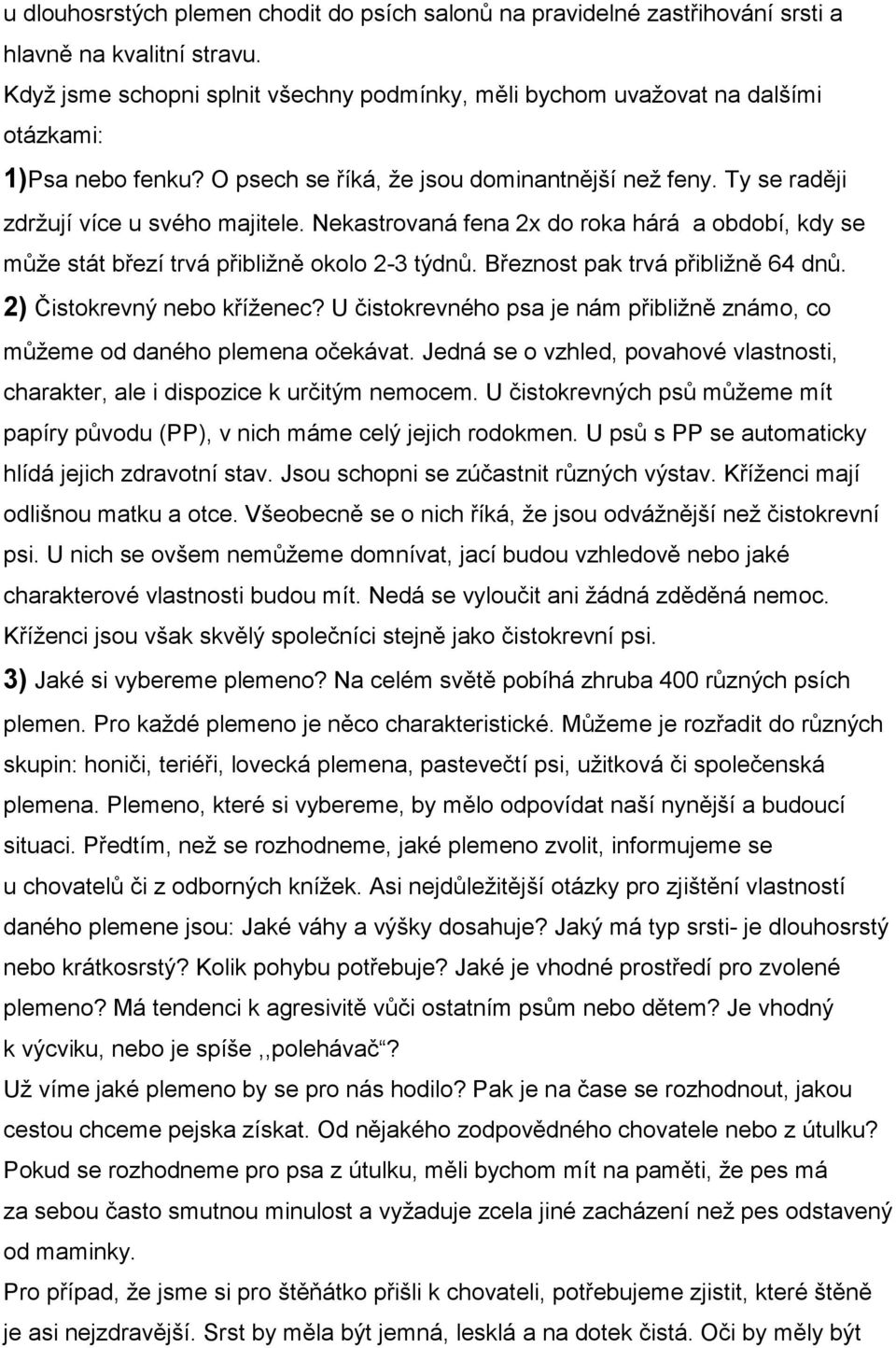 Nekastrovaná fena 2x do roka hárá a období, kdy se může stát březí trvá přibližně okolo 2-3 týdnů. Březnost pak trvá přibližně 64 dnů. 2) Čistokrevný nebo kříženec?