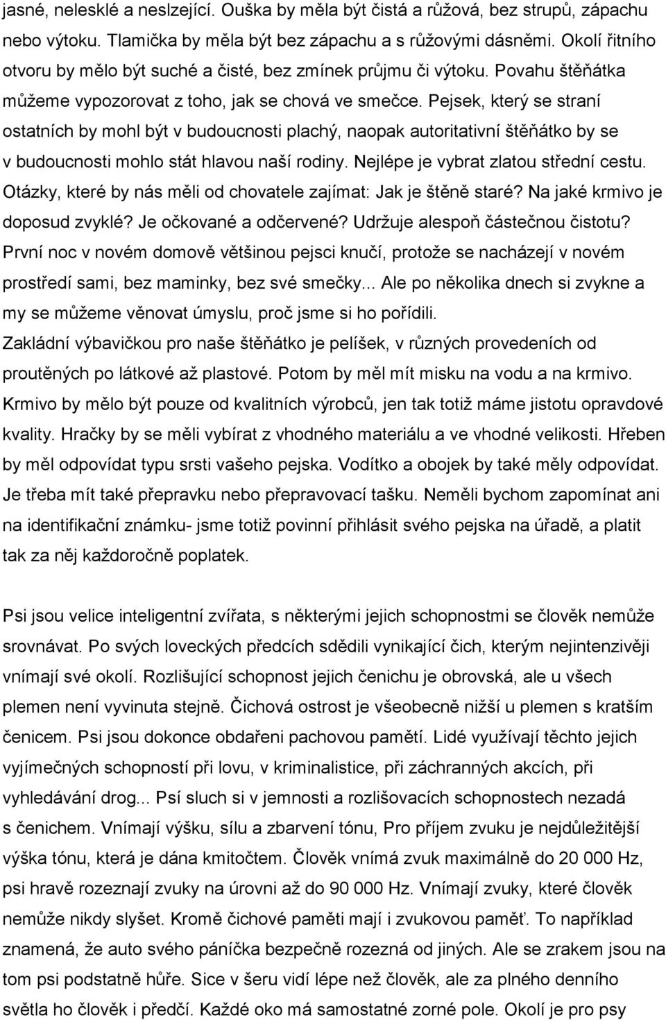 Pejsek, který se straní ostatních by mohl být v budoucnosti plachý, naopak autoritativní štěňátko by se v budoucnosti mohlo stát hlavou naší rodiny. Nejlépe je vybrat zlatou střední cestu.