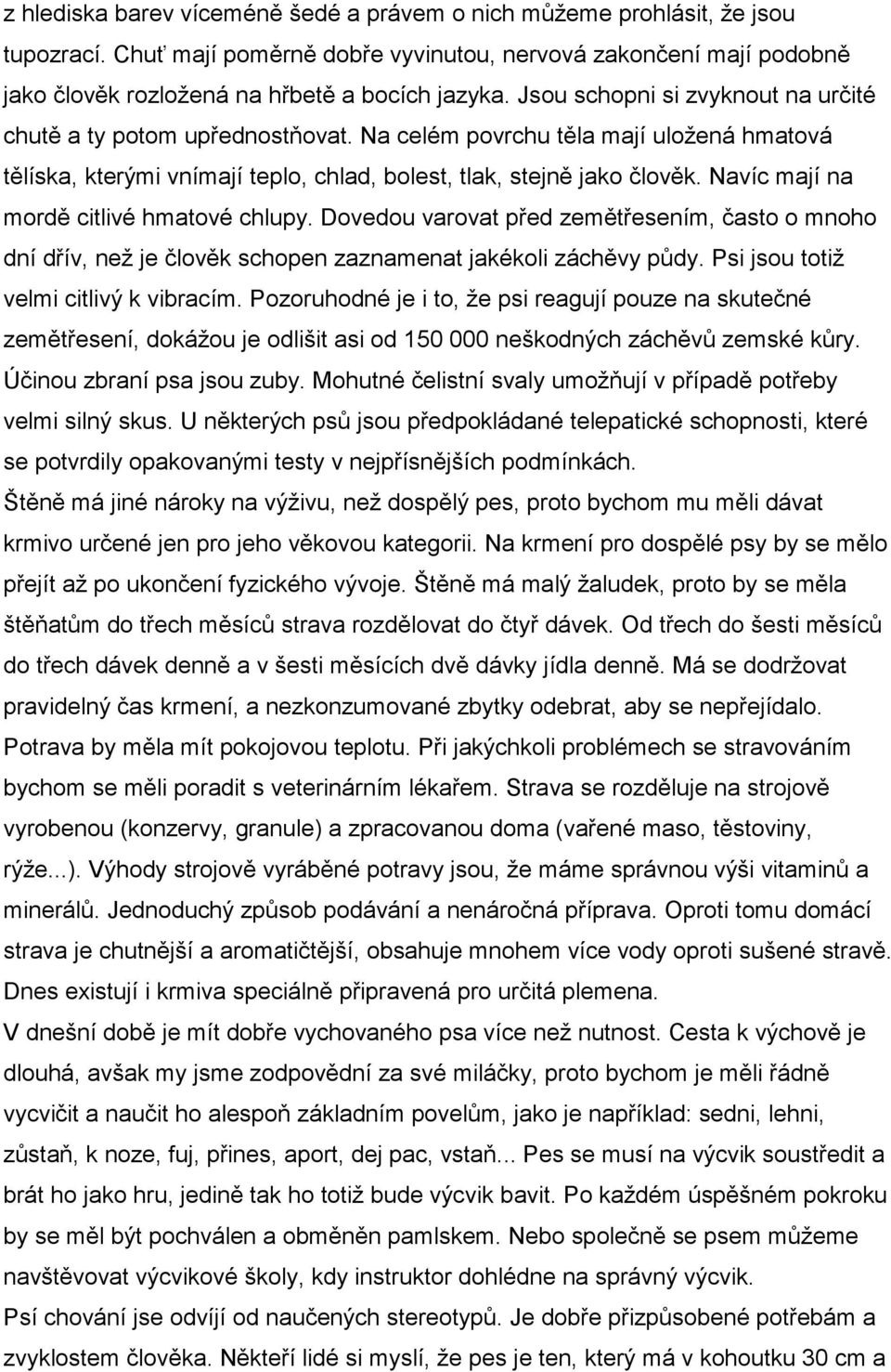 Navíc mají na mordě citlivé hmatové chlupy. Dovedou varovat před zemětřesením, často o mnoho dní dřív, než je člověk schopen zaznamenat jakékoli záchěvy půdy. Psi jsou totiž velmi citlivý k vibracím.