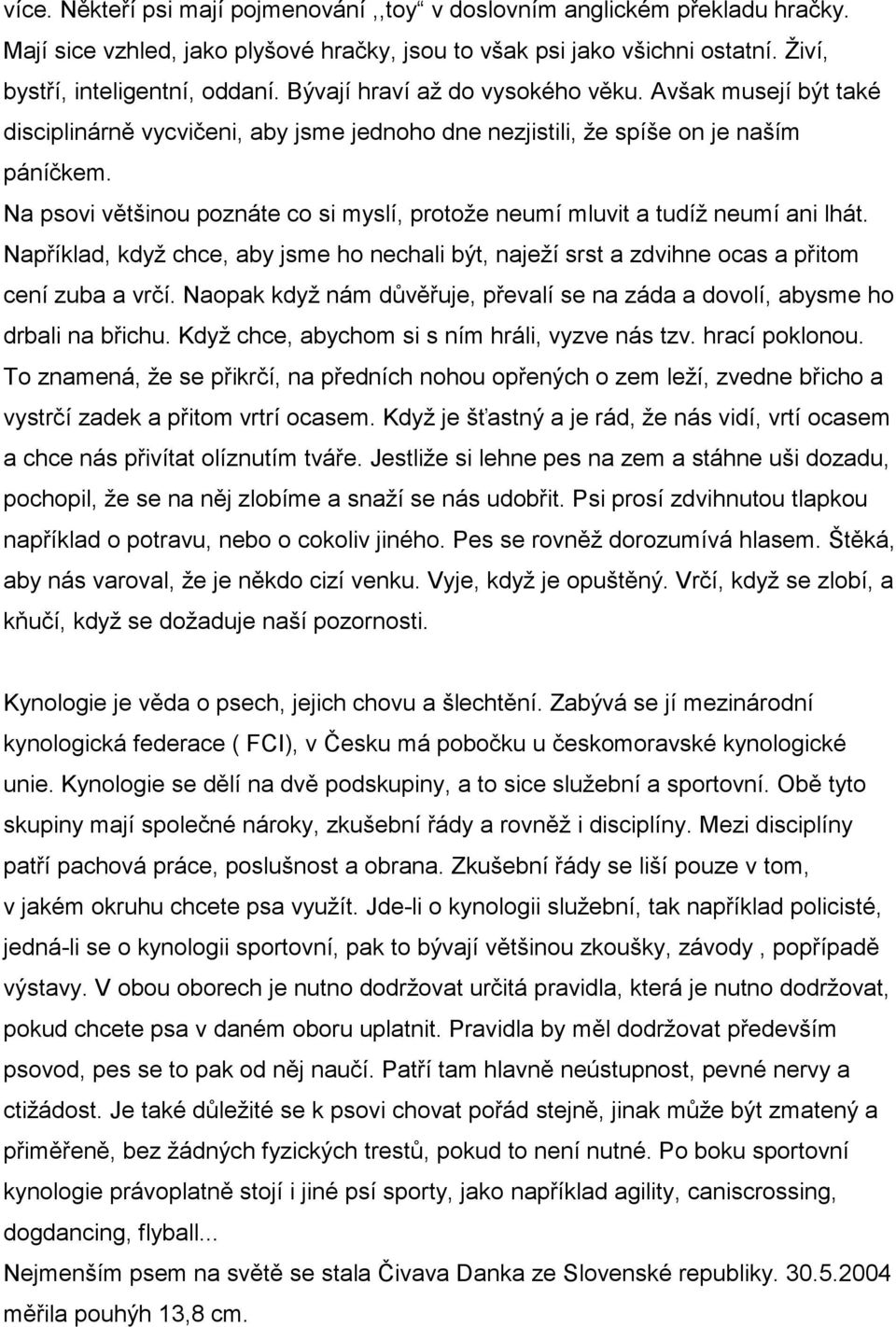 Na psovi většinou poznáte co si myslí, protože neumí mluvit a tudíž neumí ani lhát. Například, když chce, aby jsme ho nechali být, naježí srst a zdvihne ocas a přitom cení zuba a vrčí.