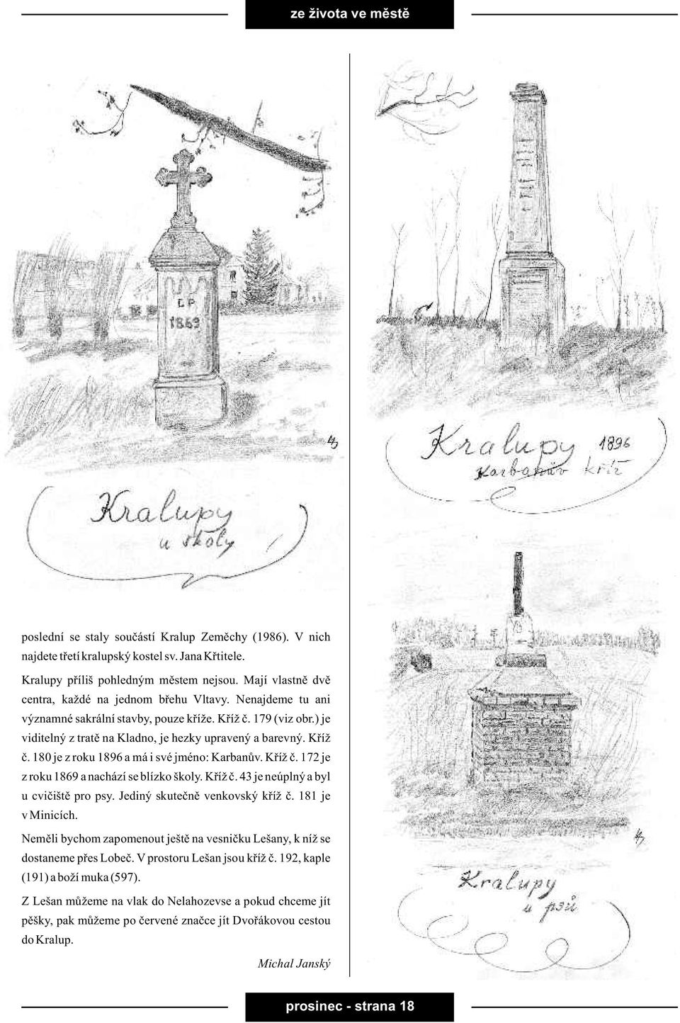 Køíž è. 180 je z roku 1896 a má i své jméno: Karbanùv. Køíž è. 172 je z roku 1869 a nachází se blízko školy. Køíž è. 43 je neúplný a byl u cvièištì pro psy. Jediný skuteènì venkovský køíž è.