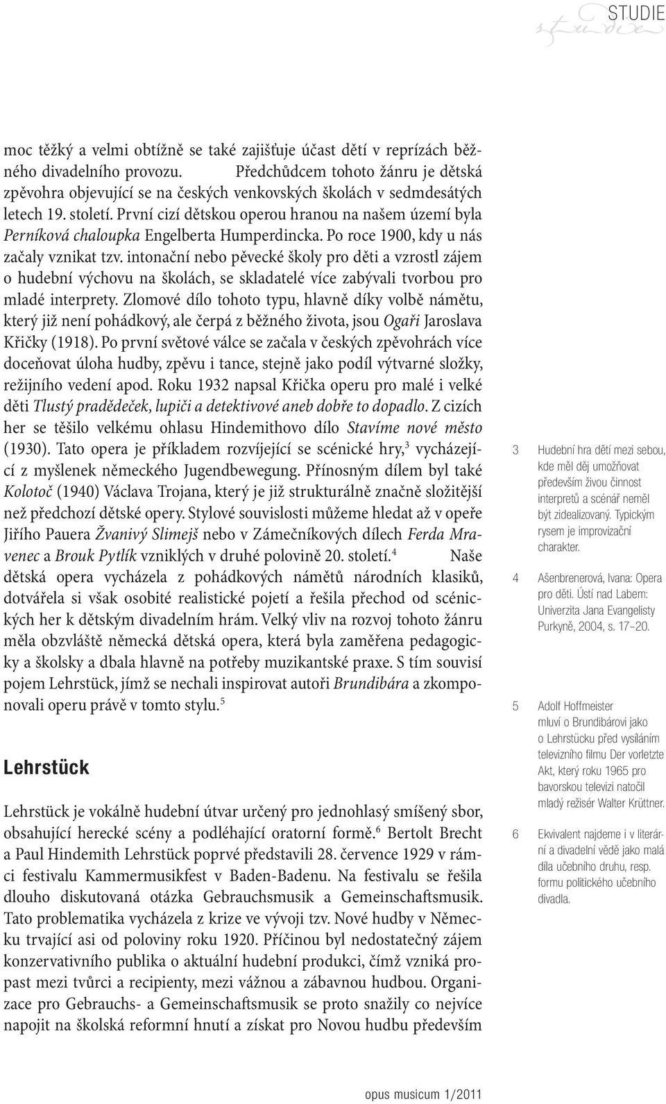 První cizí dětskou operou hranou na našem území byla Perníková chaloupka Engelberta Humperdincka. Po roce 1900, kdy u nás začaly vznikat tzv.