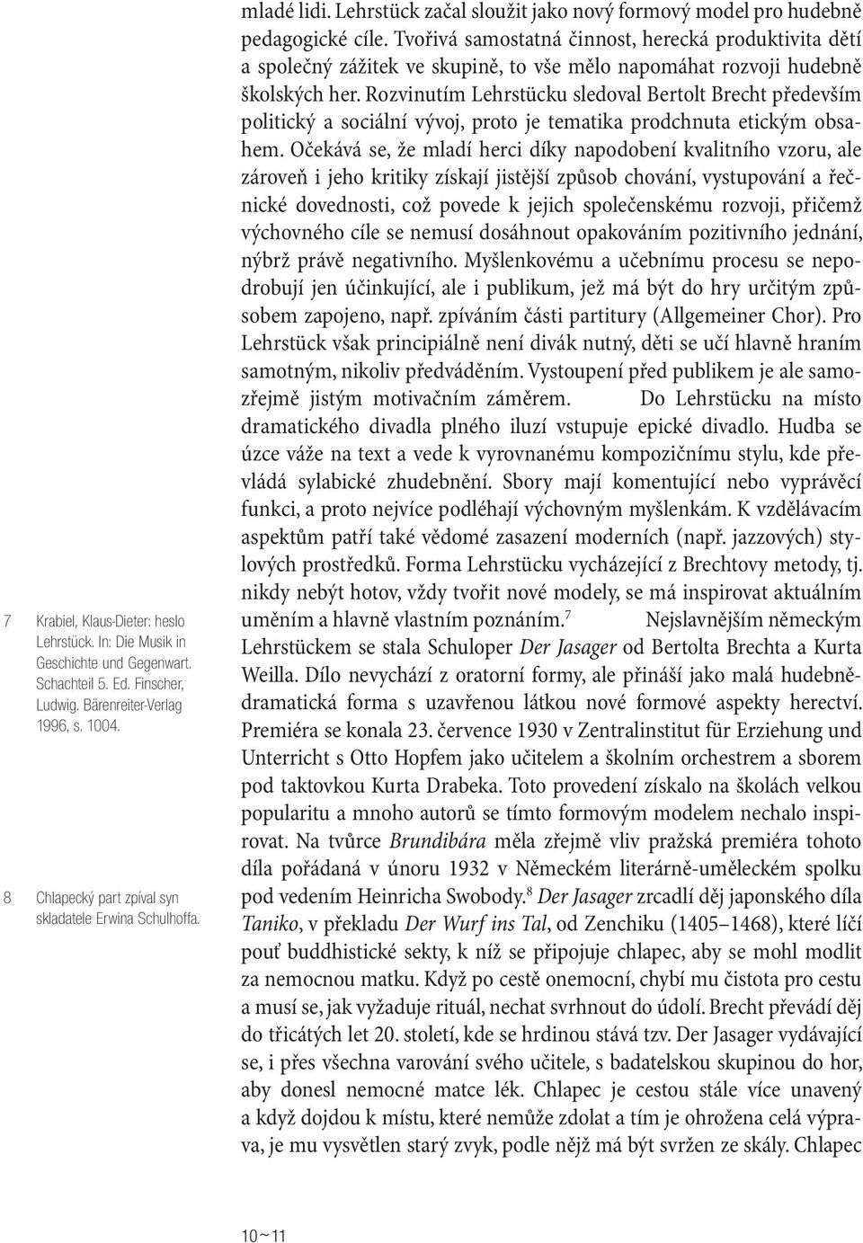 Tvořivá samostatná činnost, herecká produktivita dětí a společný zážitek ve skupině, to vše mělo napomáhat rozvoji hudebně školských her.