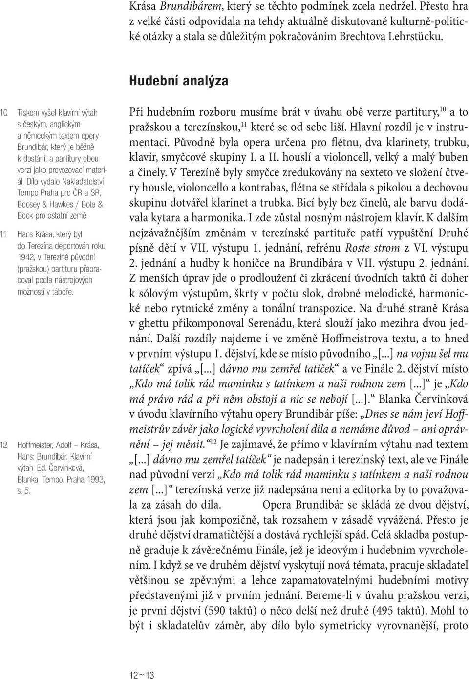 Hudební analýza 10 Tiskem vyšel klavírní výtah s českým, anglickým a německým textem opery Brundibár, který je běžně k dostání, a partitury obou verzí jako provozovací materiál.