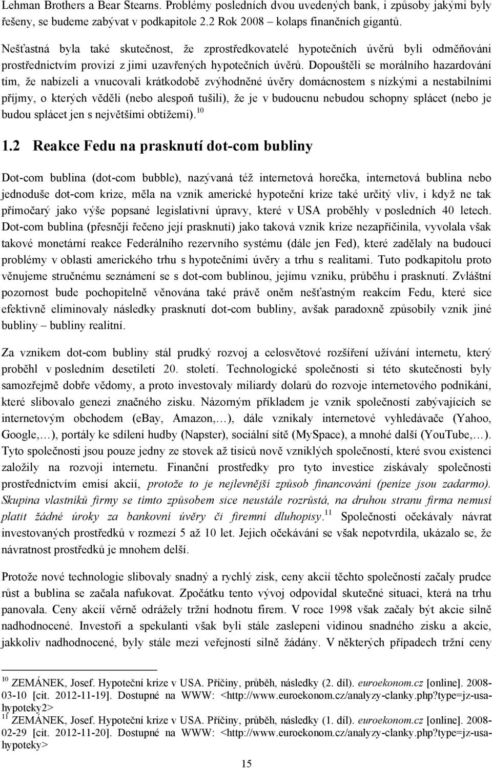 Dopouštěli se morálního hazardování tím, ţe nabízeli a vnucovali krátkodobě zvýhodněné úvěry domácnostem s nízkými a nestabilními příjmy, o kterých věděli (nebo alespoň tušili), ţe je v budoucnu