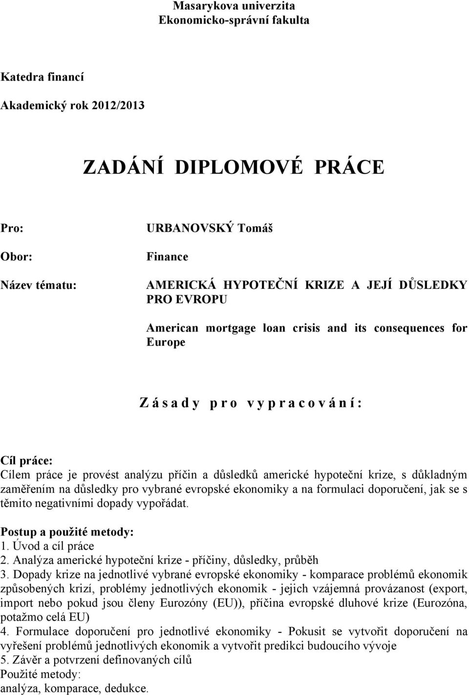 hypoteční krize, s důkladným zaměřením na důsledky pro vybrané evropské ekonomiky a na formulaci doporučení, jak se s těmito negativními dopady vypořádat. Postup a pouţité metody: 1.