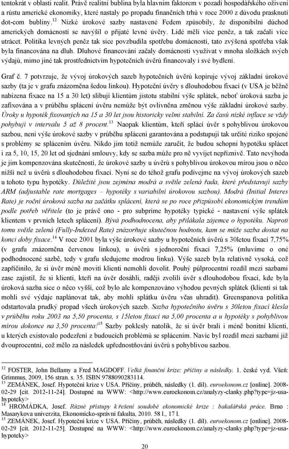 12 Nízké úrokové sazby nastavené Fedem způsobily, ţe disponibilní důchod amerických domácností se navýšil o přijaté levné úvěry. Lidé měli více peněz, a tak začali více utrácet.