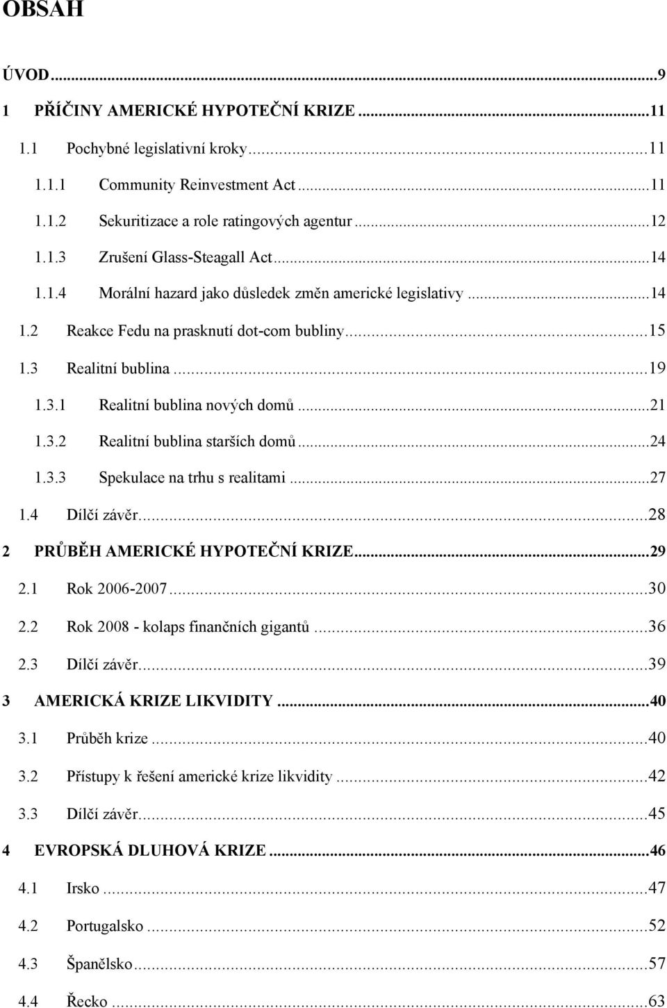 .. 24 1.3.3 Spekulace na trhu s realitami... 27 1.4 Dílčí závěr... 28 2 PRŮBĚH AMERICKÉ HYPOTEČNÍ KRIZE... 29 2.1 Rok 2006-2007... 30 2.2 Rok 2008 - kolaps finančních gigantů... 36 2.3 Dílčí závěr.