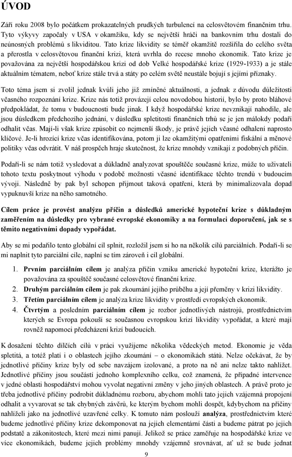 Tato krize likvidity se téměř okamţitě rozšířila do celého světa a přerostla v celosvětovou finanční krizi, která uvrhla do recese mnoho ekonomik.