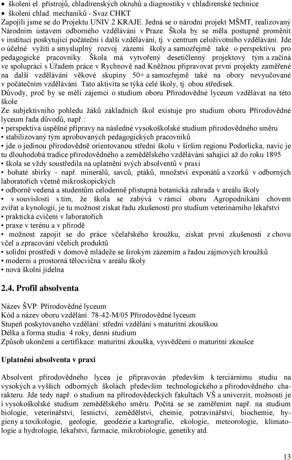 v centrum celoţivotního vzdělávání. Jde o účelné vyţití a smysluplný rozvoj zázemí školy a samozřejmě také o perspektivu pro pedagogické pracovníky.