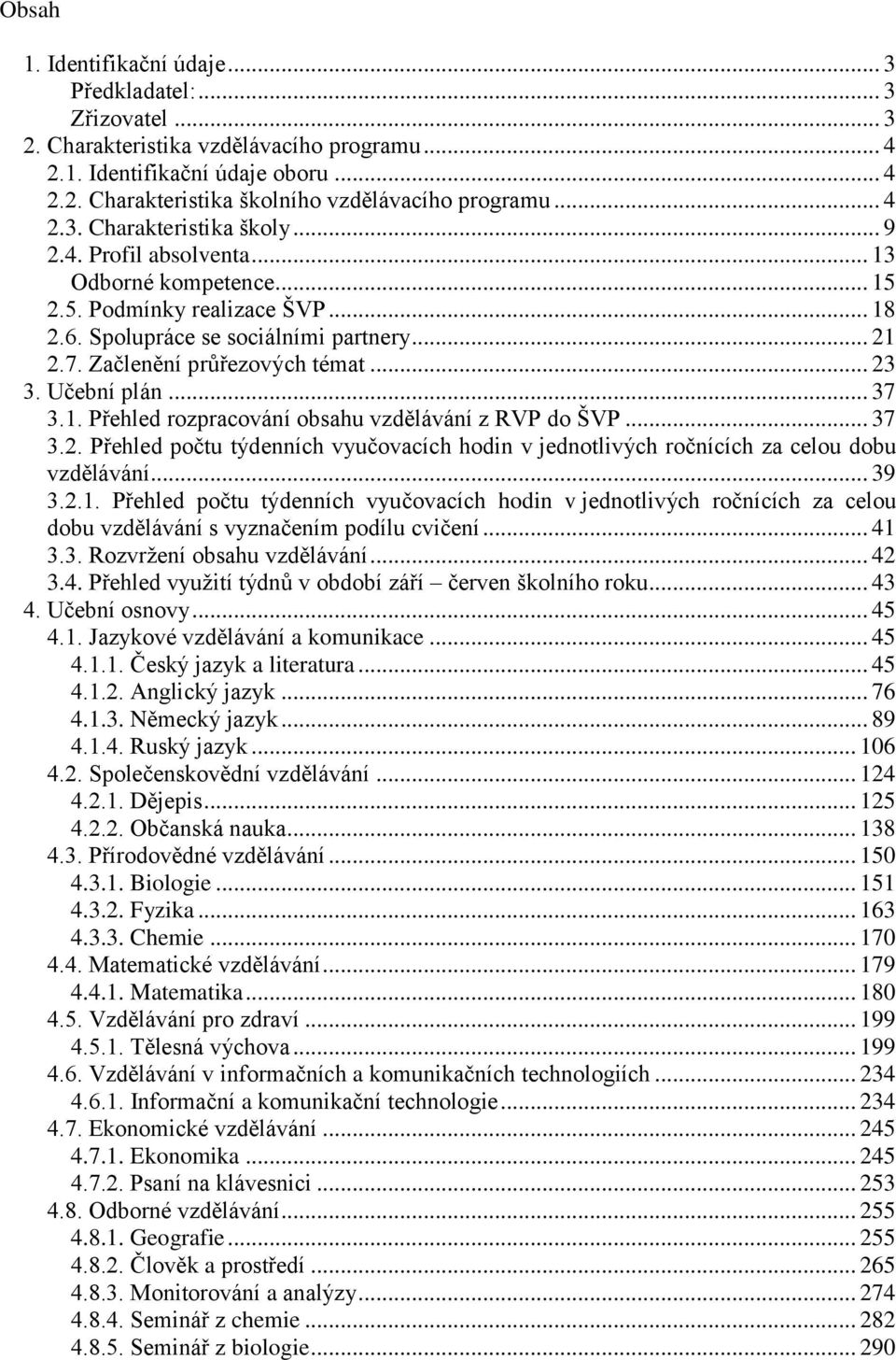 Začlenění průřezových témat... 23 3. Učební plán... 37 3.1. Přehled rozpracování obsahu vzdělávání z RVP do ŠVP... 37 3.2. Přehled počtu týdenních vyučovacích hodin v jednotlivých ročnících za celou dobu vzdělávání.