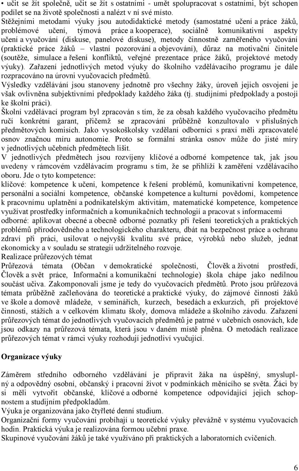 diskuse), metody činnostně zaměřeného vyučování (praktické práce ţáků vlastní pozorování a objevování), důraz na motivační činitele (soutěţe, simulace a řešení konfliktů, veřejné prezentace práce