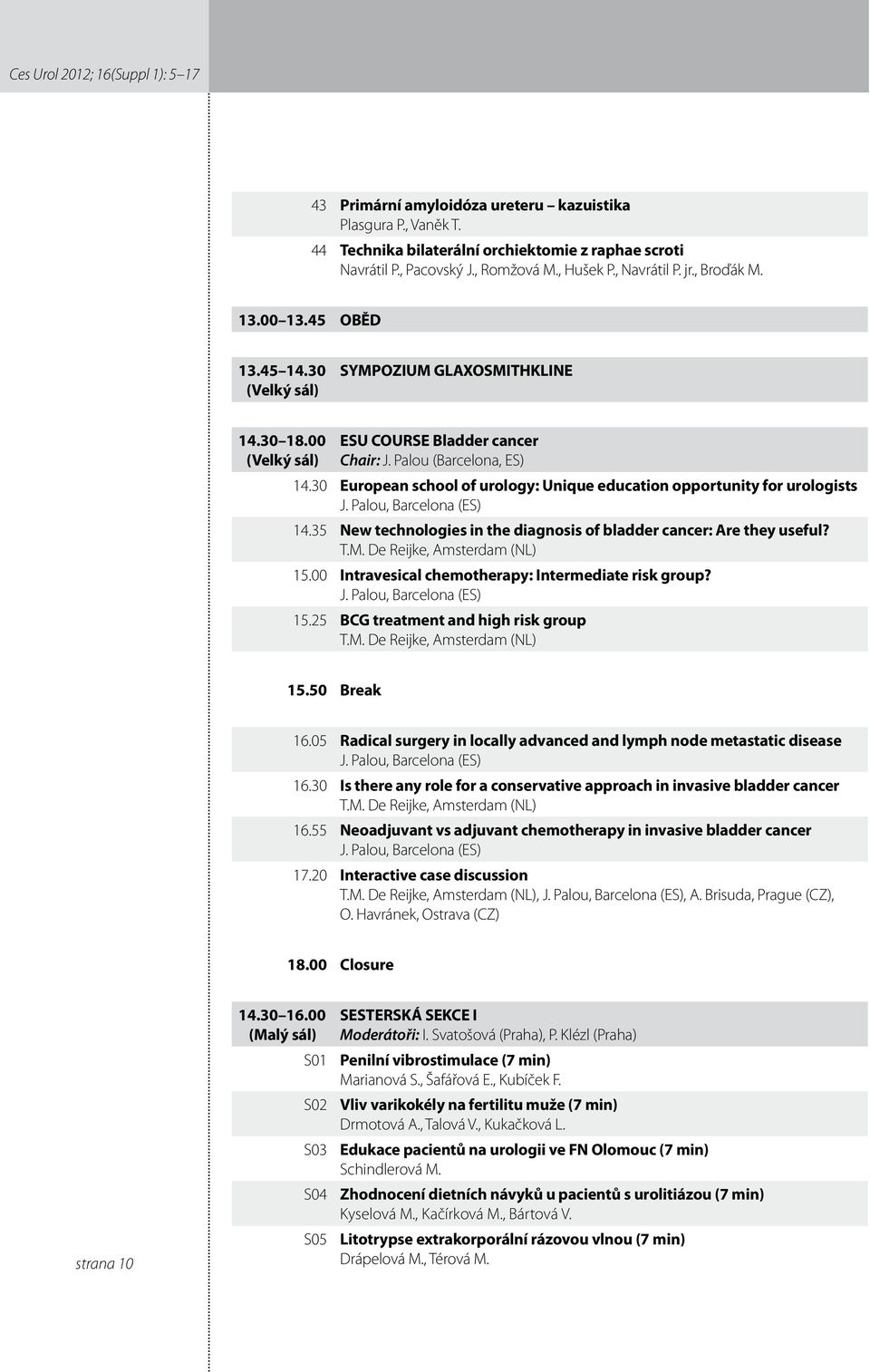 30 European school of urology: Unique education opportunity for urologists J. Palou, Barcelona (ES) 4.35 New technologies in the diagnosis of bladder cancer: Are they useful? T.M.