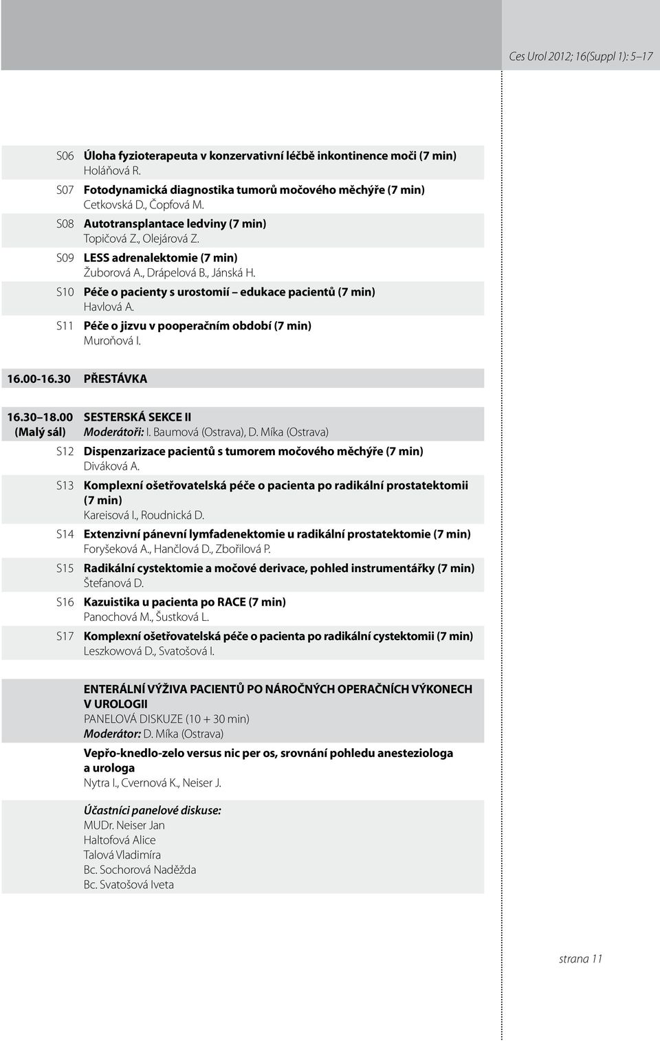 Péče o pacienty s urostomií edukace pacientů (7 min) Havlová A. Péče o jizvu v pooperačním období (7 min) Muroňová I. 6.00-6.30 PŘESTÁVKA 6.30 8.