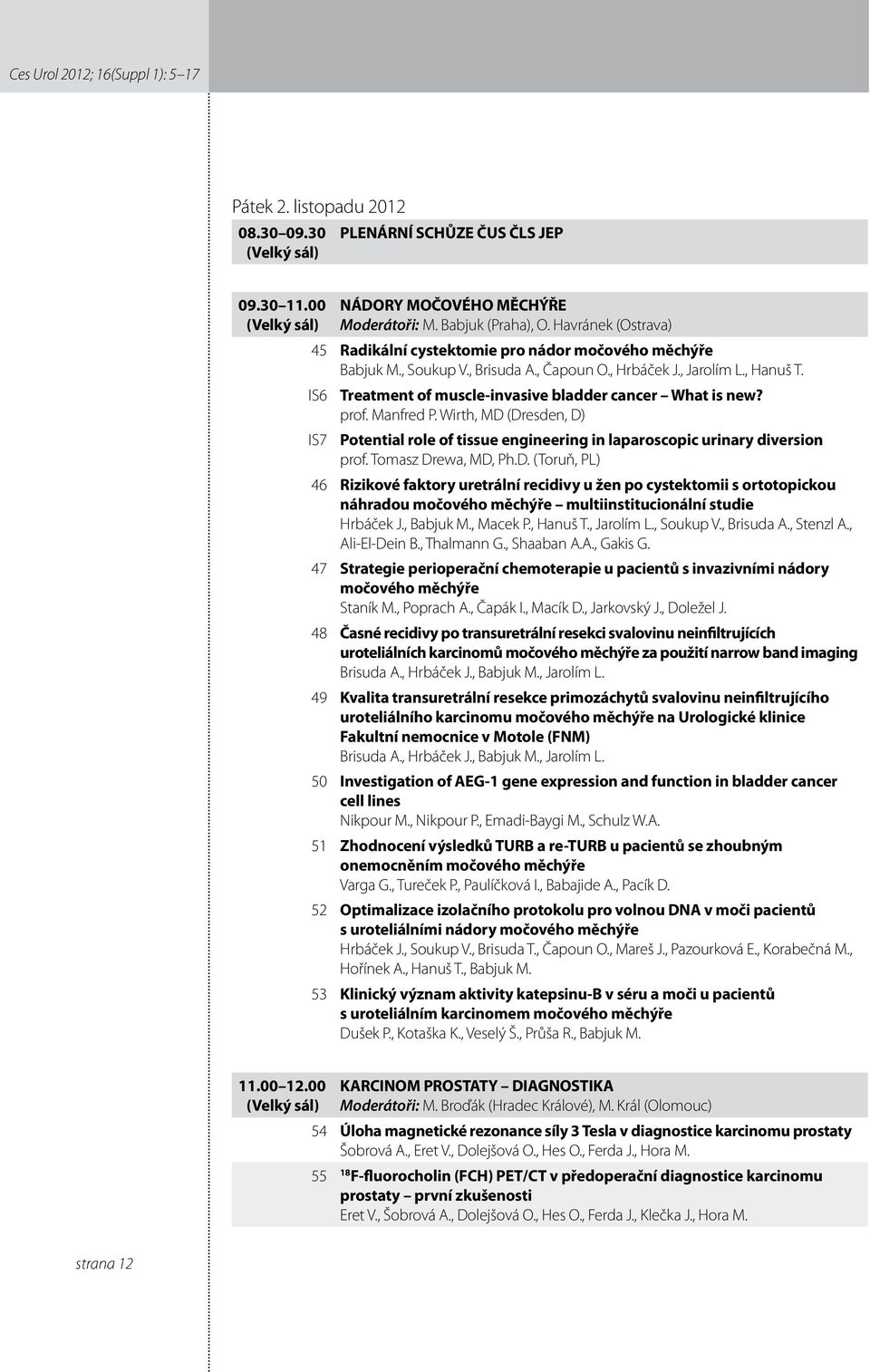 IS6 Treatment of muscle-invasive bladder cancer What is new? prof. Manfred P. Wirth, MD (Dresden, D) IS7 Potential role of tissue engineering in laparoscopic urinary diversion prof.