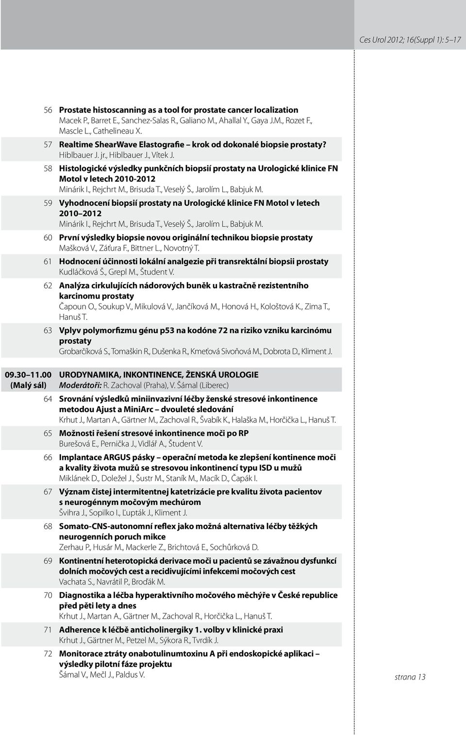 58 Histologické výsledky punkčních biopsií prostaty na Urologické klinice FN Motol v letech 00-0 Minárik I., Rejchrt M., Brisuda T., Veselý Š., Jarolím L., Babjuk M.