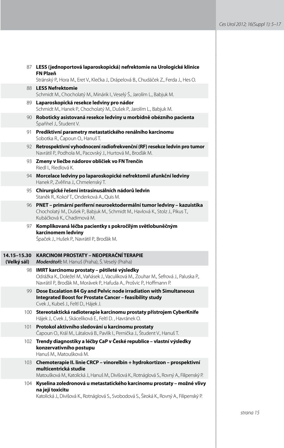 , Študent V. 9 Prediktivní parametry metastatického renálního karcinomu Sobotka R., Čapoun O., Hanuš T. 9 Retrospektivní vyhodnocení radiofrekvenční (RF) resekce ledvin pro tumor Navrátil P.