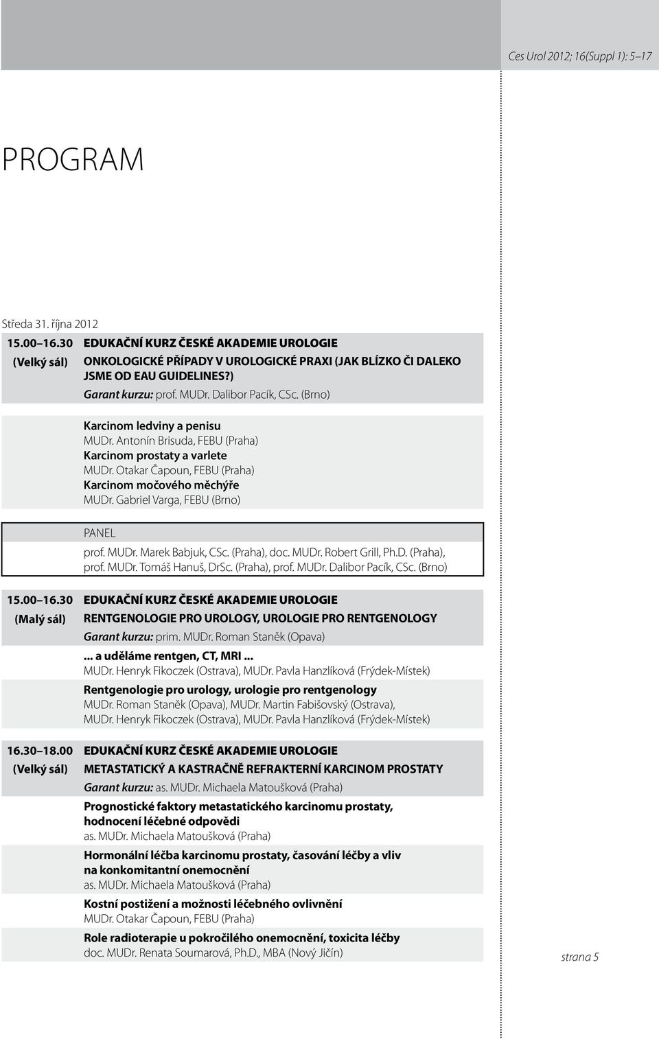 Otakar Čapoun, FEBU (Praha) Karcinom močového měchýře MUDr. Gabriel Varga, FEBU (Brno) Panel prof. MUDr. Marek Babjuk, CSc. (Praha), doc. MUDr. Robert Grill, Ph.D. (Praha), prof. MUDr. Tomáš Hanuš, DrSc.