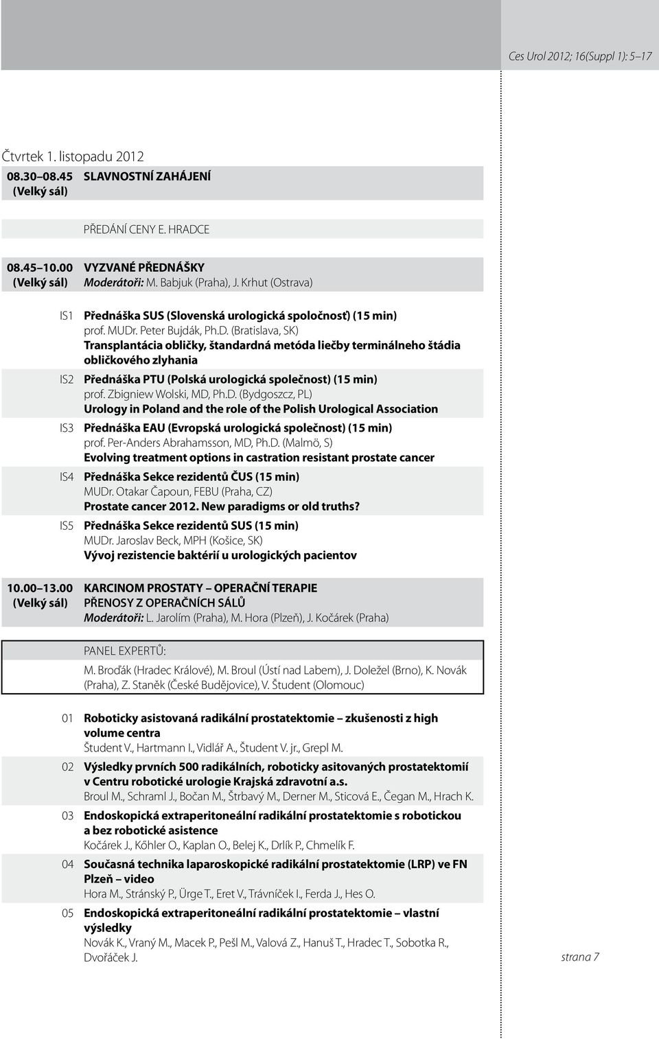 Zbigniew Wolski, MD, Ph.D. (Bydgoszcz, PL) Urology in Poland and the role of the Polish Urological Association Přednáška EAU (Evropská urologická společnost) (5 min) prof.