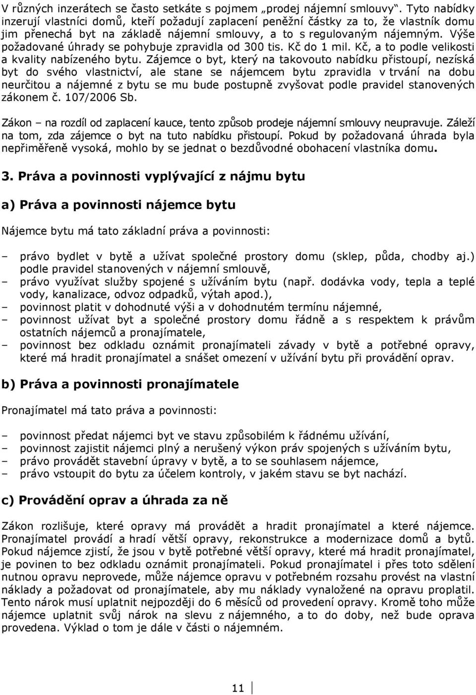 Výše požadované úhrady se pohybuje zpravidla od 300 tis. Kč do 1 mil. Kč, a to podle velikosti a kvality nabízeného bytu.