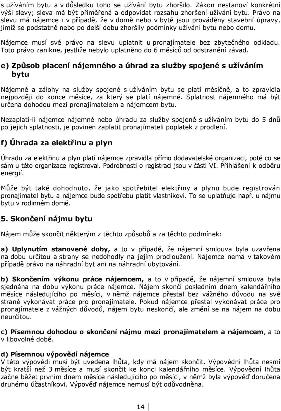 Nájemce musí své právo na slevu uplatnit u pronajímatele bez zbytečného odkladu. Toto právo zanikne, jestliže nebylo uplatněno do 6 měsíců od odstranění závad.